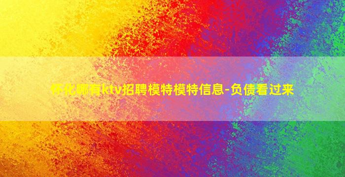 怀化哪有ktv招聘模特模特信息-负债看过来